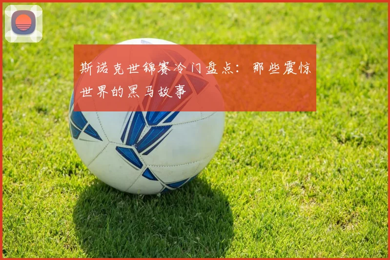 斯诺克世锦赛冷门盘点：那些震惊世界的黑马故事